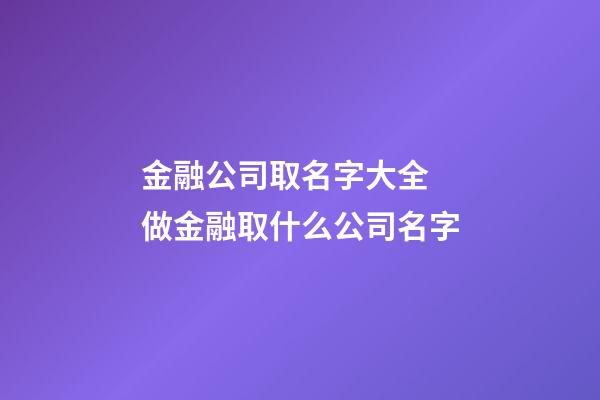 金融公司取名字大全 做金融取什么公司名字